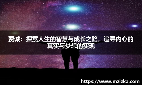 贾诚：探索人生的智慧与成长之路，追寻内心的真实与梦想的实现