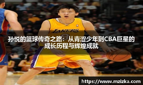 孙悦的篮球传奇之路：从青涩少年到CBA巨星的成长历程与辉煌成就