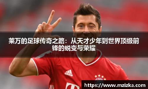 莱万的足球传奇之路：从天才少年到世界顶级前锋的蜕变与荣耀